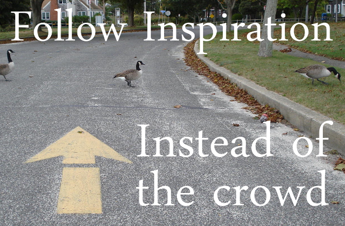 Follow Inspiration Instead of the Crowd.