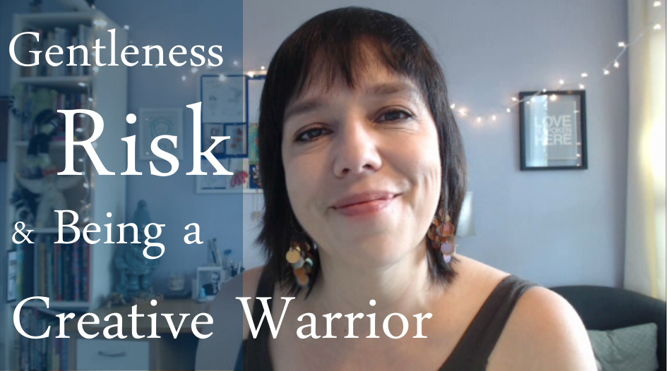 Gentleness, Risk & Being a Creative Warrior