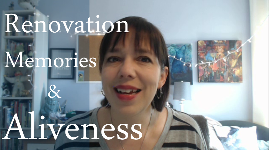 Renovation, Memories & Aliveness